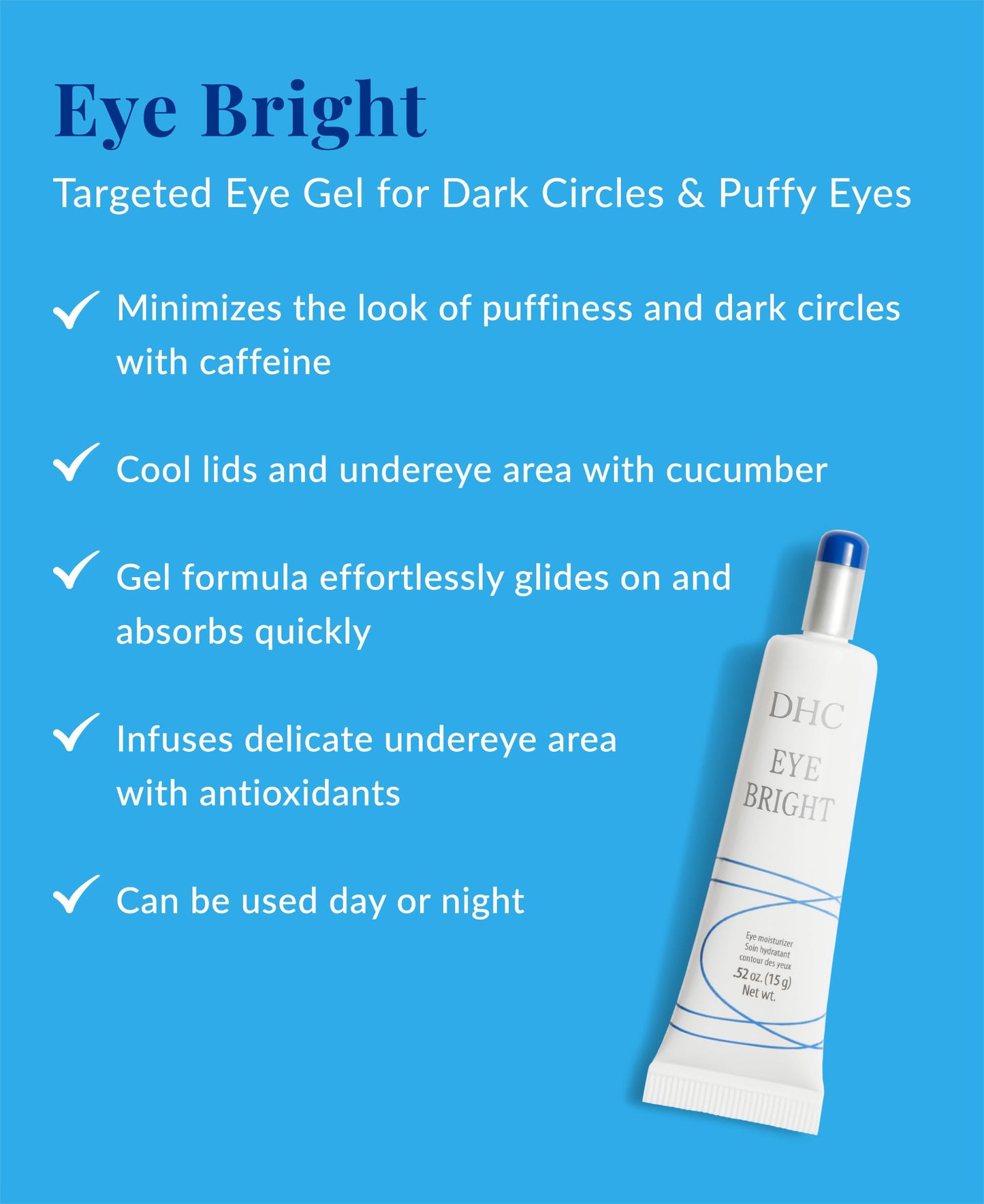 DHC Eye Bright, Lightweight Eye Gel, Minimizes Dark Circles and Puffy Eyes, Absorbs quickly, Daytime and Nighttime Use, Ideal for All Skin Types, 0.52 Beauty & Personal Care DHC